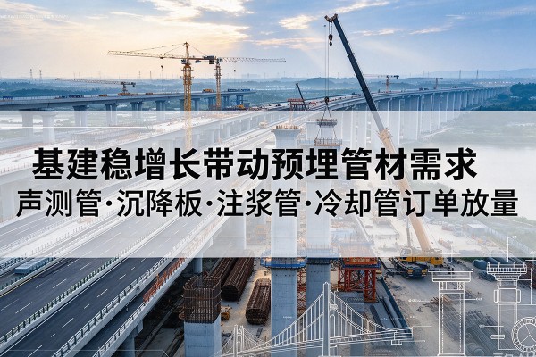 陆丰基建稳增长带动预埋监测管材需求，声测管、沉降板、注浆管订单持续放量